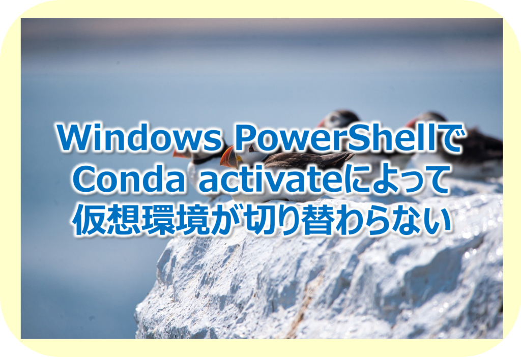 Windows PowerShellでConda activateによって仮想環境が切り替わらないときの解決方法 | Create it Myself